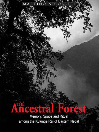 The Ancestral Forest : Memory, Space and Ritual among the Kulunge Rai of Eastern nepal