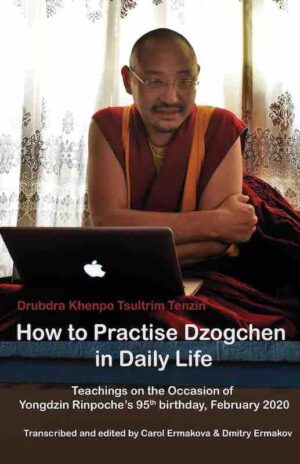 How to Practise Dzogchen in Daily Life : Teachings on the occasion of Yongdzin Rinpoche's 95th birthday, February 2020