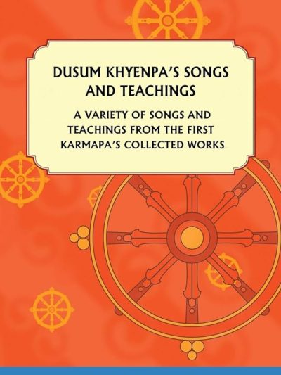 Dusum Khyenpa's Songs And Teachings : A Variety of Songs and Teachings from the First Karmapa's Collected Works