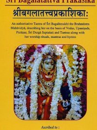 Sri Bagalatattva Prakasika : An Authoritative tantra of Sri banglamukhi the brahmastra mahavidy descriving her on the basis of vedas upanishad puranas sri durga saptasati and tantras along with he