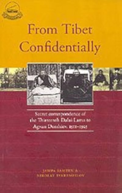 From Tibet Confidentially : Secret Correspondence of the Thirteenth Dalai Lama to Agvan Dorzhiev 1911-1925