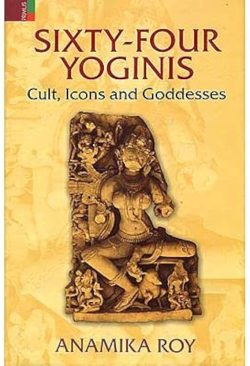 Sixty Four Yoginis : Cult, Icons and Goddesses