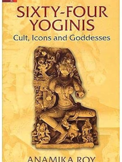 Sixty Four Yoginis : Cult, Icons and Goddesses