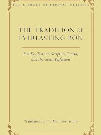 The Tradition of Everlasting Bon : Five Key Texts on Scripture, Tantra, and the Great Perfection