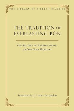 The Tradition of Everlasting Bon : Five Key Texts on Scripture, Tantra, and the Great Perfection