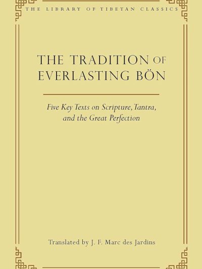 The Tradition of Everlasting Bon : Five Key Texts on Scripture, Tantra, and the Great Perfection