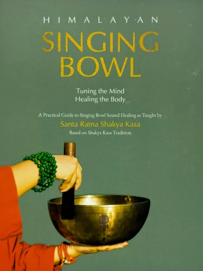 Himalayan Singing Bowl - Tuning the Mind, Healing the Body : A Practical Guide to Singing Bowl Healing as Taught by Santa Ratna Shakya Kasa Based on Shakya Kasa Tradition