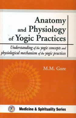 Anatomy And Physiology Of Yogic Practices  : Understanding Of The Yogic Concepts And Physiological Mechanism Of The Yogic Practices