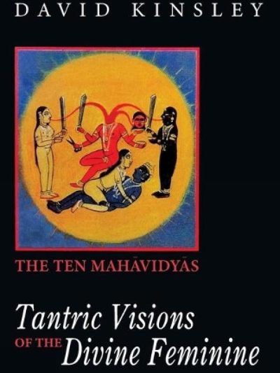 Tantric Visions Of The Divine Feminine : The Ten Mahavidyas