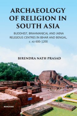 Archaeology of Religion in South Asia : Buddhist, Brahmanical and Jaina Religious Centres in Bihar and Bengal, C. AD 600 - 1200