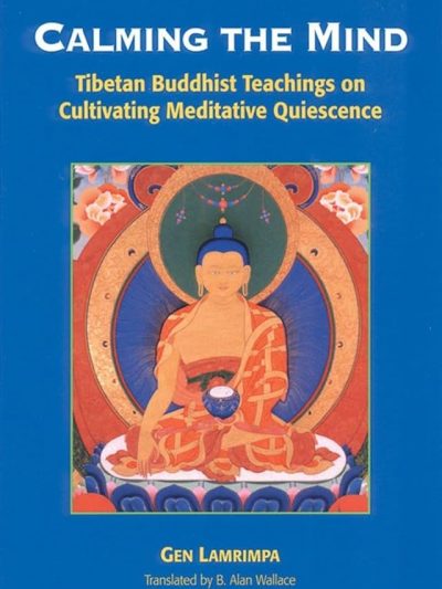 Calming the Mind : Tibetan Buddhist Teachings on Cultivating Meditative Quiescence