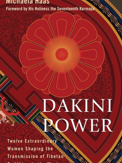 Dakini Power : Twelve Extraordinary Women Shaping The Transmission Of Tibetan Buddhism in The West
