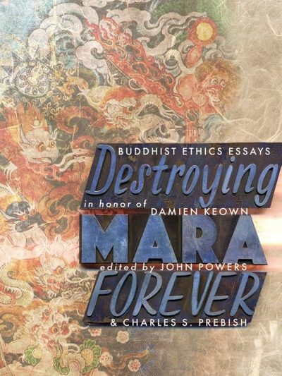 Destroying Mara Forever : Budddhist Ethics Essays in Honor Of Damien Keown