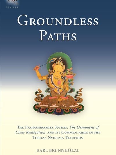 Groundless Paths : The Prajnaparamita Sutras, The Ornament of Clear Realization, And Its Commentaries In The Tibetan Nyingma Tradition