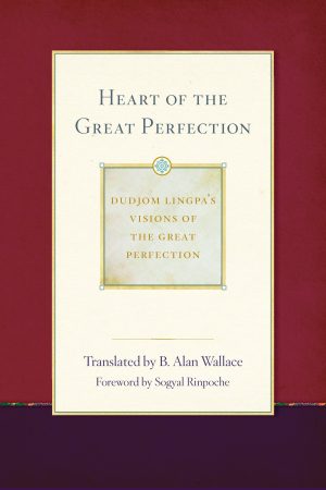 Heart of the Great Perfection : Dudjom Lingpa's Visions of the Great Perfection