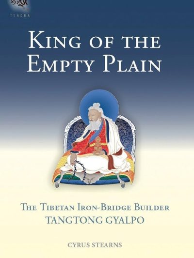 King Of The Empty Plain : The Tibetan Iron-Bridge Builder Tangtong Gyalpo