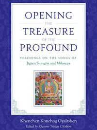 Opening The Treasure of The Profound : Teachings On The Songs of Jigten Sumgon And Milarepa