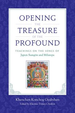 Opening The Treasure of The Profound : Teachings On The Songs of Jigten Sumgon And Milarepa