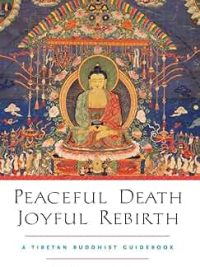 Peaceful Death Joyful Rebirth : A Tibetan Buddhist Guidebook