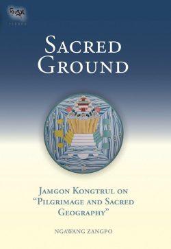 Sacred Ground : Jamgon Kongtrul On Pilgrimage And Sacred Geography