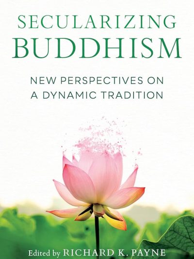 Secularizing Buddhism : New Perspectives On A Dynamic Tradition