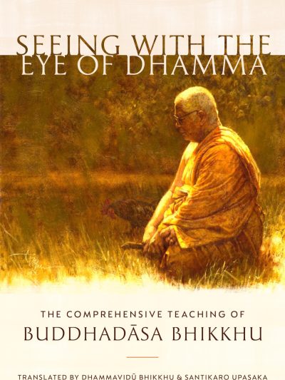 Seeing With The Eye Of Dhamma : The Comprehensive Teaching Of Buddhadasa Bhikkhu