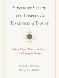 Sunlight Speech That Dispels the Darkness of Doubt : Sublime Prayers, Praises, And Practices of The Nyingma Masters