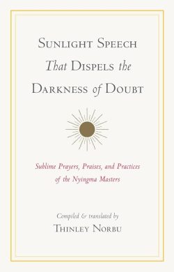 Sunlight Speech That Dispels the Darkness of Doubt : Sublime Prayers, Praises, And Practices of The Nyingma Masters