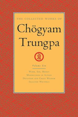 The Collected Works Of Chogyam Trungpa (volume 10) Work, Sex, Money Mindfulness In Action Devotion and Crazy Wisdom Selected Writings