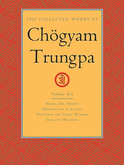 The Collected Works Of Chogyam Trungpa (volume 10) Work, Sex, Money Mindfulness In Action Devotion and Crazy Wisdom Selected Writings