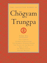The Collected Works Of Chogyam Trungpa (volume 9) : True Command, Glimpses Of Realization, The Shambhala Warrior Slogans , The Teacup and The Skullcup, Smile At Fear, The Mishap Lineage, Selected Writings
