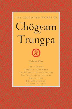 The Collected Works Of Chogyam Trungpa (volume 9) : True Command, Glimpses Of Realization, The Shambhala Warrior Slogans , The Teacup and The Skullcup, Smile At Fear, The Mishap Lineage, Selected Writings