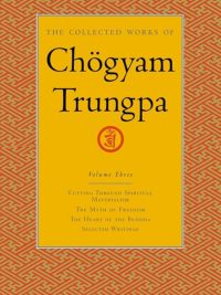 The Collected Works Of Chogyam Trungpa (volume Three) : Cutting Through, Spiritual Materialism, The Myth of Freedom, The Heart Of The Buddha and Selected Writings