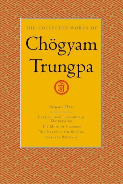 The Collected Works Of Chogyam Trungpa (volume Three) : Cutting Through, Spiritual Materialism, The Myth of Freedom, The Heart Of The Buddha and Selected Writings