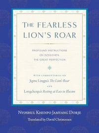The Fearless Lion's Roar : Profound Instructions On Dzogchen, The Great Perfection : with Commentaries on Jigme Lingpa's The Lions Roar and Longchenpa's Resting At Ease In Illusion