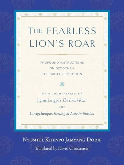 The Fearless Lion's Roar : Profound Instructions On Dzogchen, The Great Perfection : with Commentaries on Jigme Lingpa's The Lions Roar and Longchenpa's Resting At Ease In Illusion