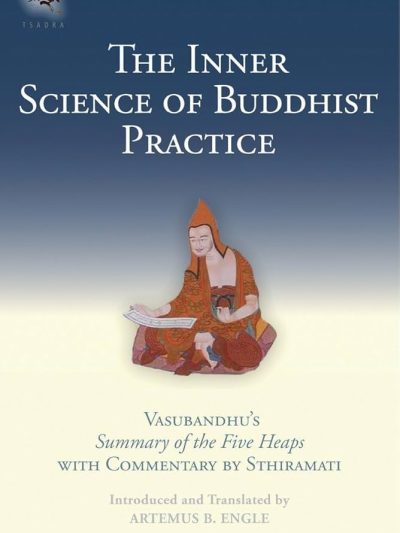 The Inner Science of Buddhist Practice : Vasubandhu's Summary of the Five Heaps With Commentary by Sthiramati