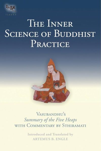 The Inner Science of Buddhist Practice : Vasubandhu's Summary of the Five Heaps With Commentary by Sthiramati
