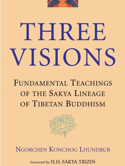Three Visions : Fundamental Teachings Of The Sakya Lineage Of Tibetan Buddhism