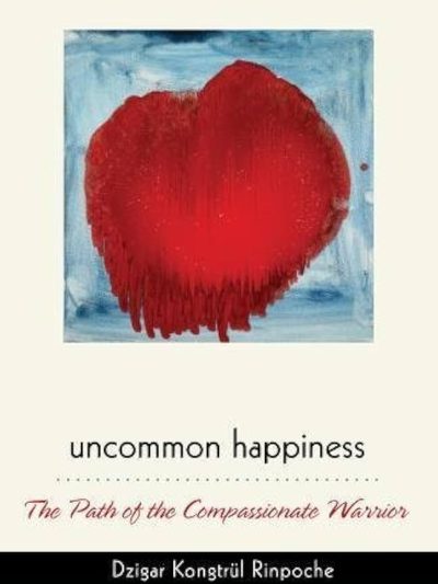 Uncommon Happiness : The Path of the Compassionate Warrior