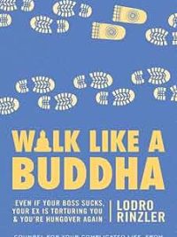 Walk like A Buddha : Even if Your Boss Sucks, Your Ex Is Torturing You and You're Hungover Again