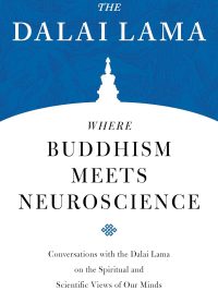 Where Buddhism Meets Neuroscience : Conversations With The Dalai Lama On The Spiritual And Scientific Views Of Our Minds