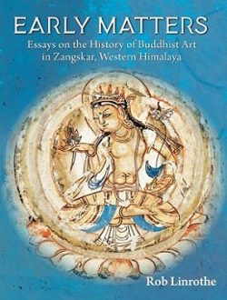 Early Matters : Essays on the History of Buddhist Art in Zangskar, Western Himalaya