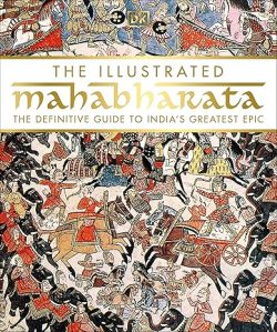 The Illustrated Mahabharata : The Definitive Guide to India's Greatest Epic