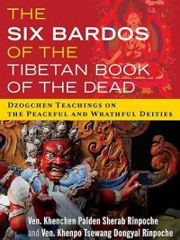 The Six Bardos of the Tibetan Book of the Dead: Dzogchen Teachings on the Peaceful and Wrathful Deities