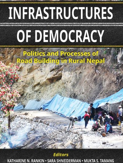Infrastructures of Democracy : Politics and Processes of Road Building in Rural Nepal