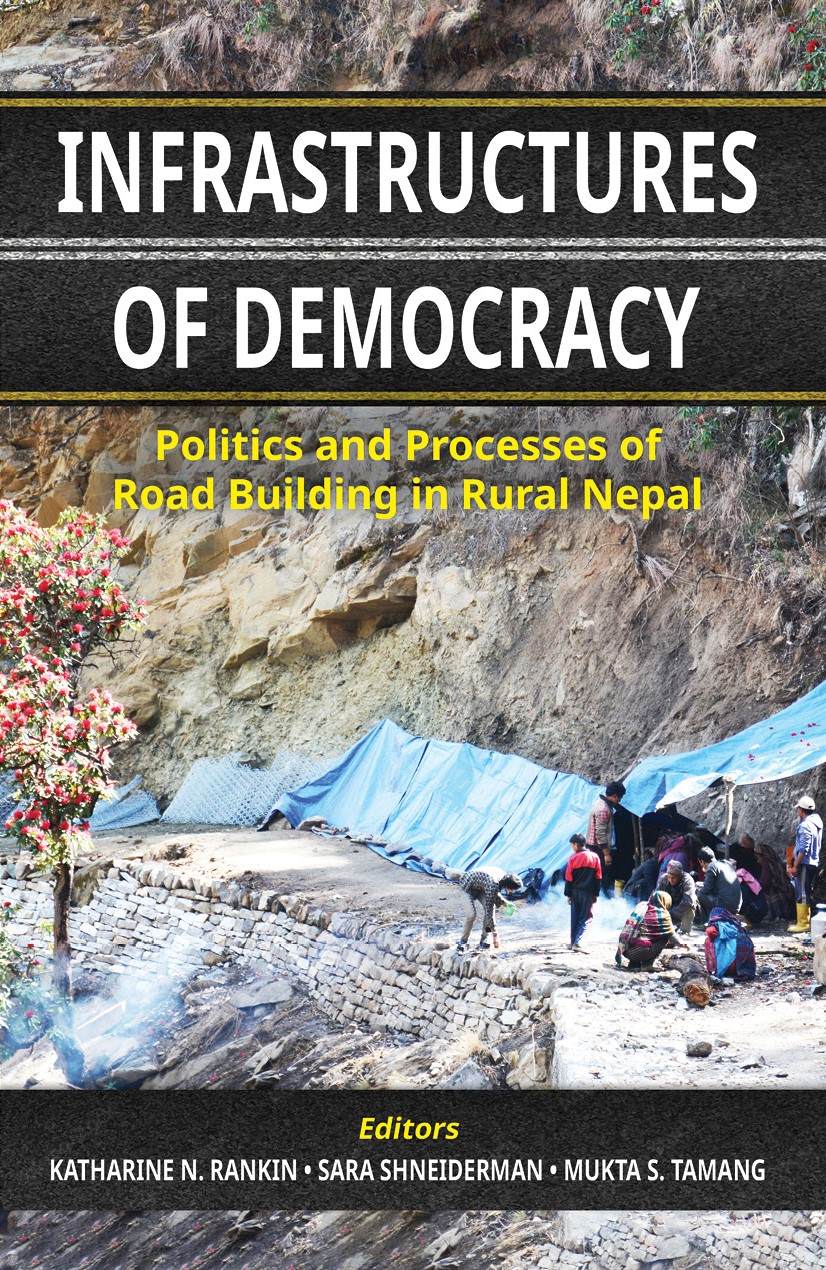 Infrastructures of Democracy : Politics and Processes of Road Building in Rural Nepal