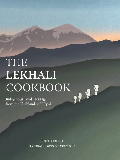 The Lekhali Cookbook : Indigenous Food Heritage from the Highlands of Nepal