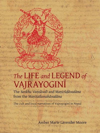The Life and Legend of Vajrayogini: The Sankhu Vamsavali and Manicudavadana from the Manisailamahavadana | The cult and local narratives of Vajrayogini in Nepal